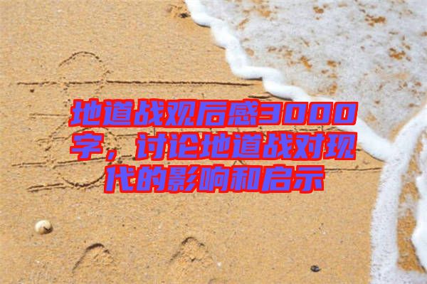 地道戰(zhàn)觀后感3000字，討論地道戰(zhàn)對(duì)現(xiàn)代的影響和啟示