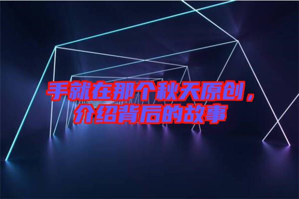 手就在那個秋天原創(chuàng)，介紹背后的故事