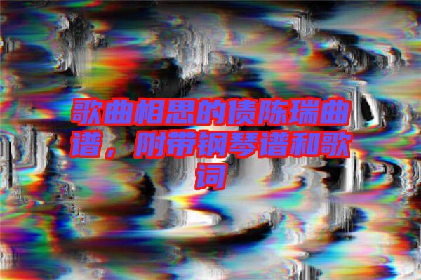 歌曲相思的債陳瑞曲譜，附帶鋼琴譜和歌詞