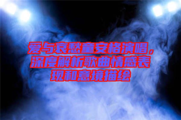 愛與哀愁童安格演唱，深度解析歌曲情感表現(xiàn)和意境描繪