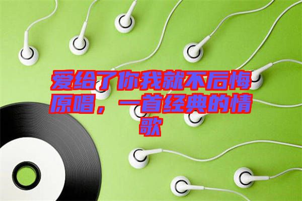 愛給了你我就不后悔原唱，一首經(jīng)典的情歌