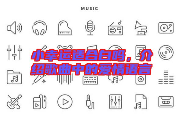 小幸運(yùn)適合白嗎，介紹歌曲中的愛(ài)情語(yǔ)言