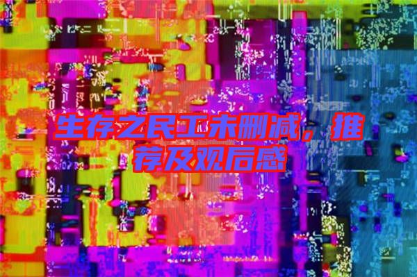 生存之民工未刪減，推薦及觀后感