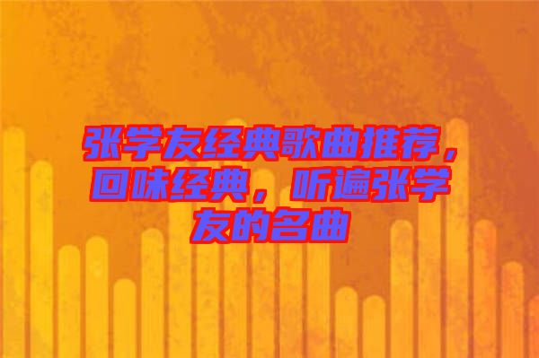 張學(xué)友經(jīng)典歌曲推薦，回味經(jīng)典，聽遍張學(xué)友的名曲