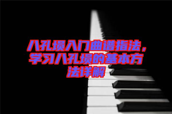 八孔塤入門曲譜指法，學習八孔塤的基本方法詳解