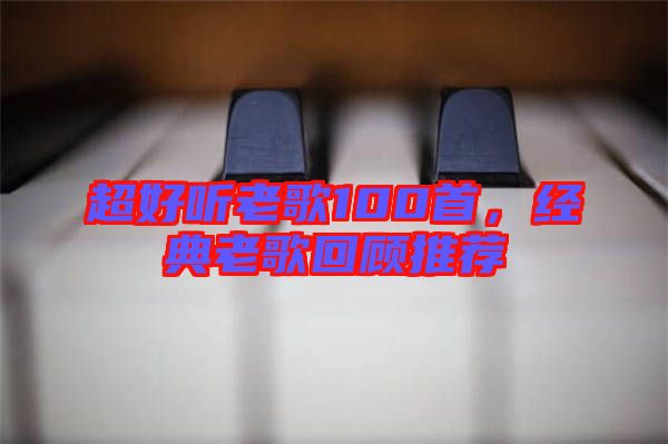 超好聽(tīng)老歌100首，經(jīng)典老歌回顧推薦