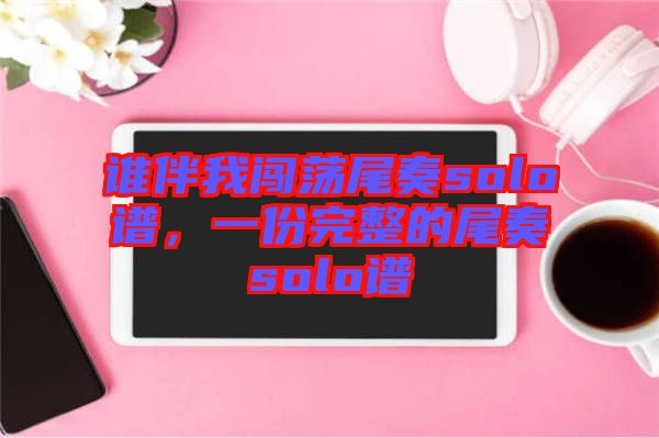 誰伴我闖蕩尾奏solo譜，一份完整的尾奏solo譜