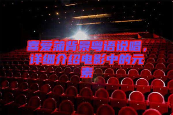 喜愛蒲背景粵語(yǔ)說唱，詳細(xì)介紹電影中的元素