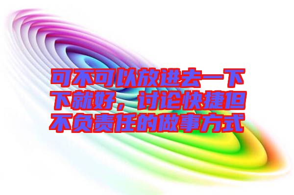 可不可以放進去一下下就好，討論快捷但不負責(zé)任的做事方式