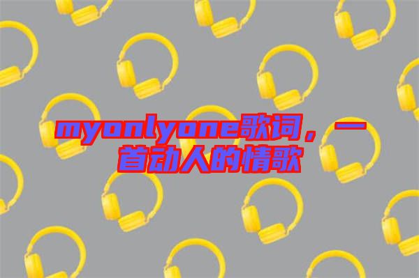 myonlyone歌詞，一首動人的情歌