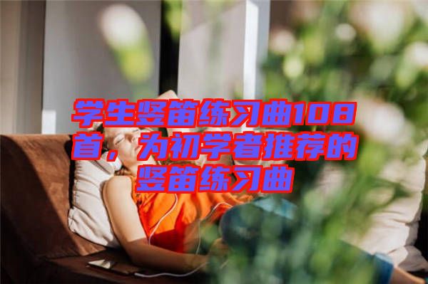 學(xué)生豎笛練習(xí)曲108首，為初學(xué)者推薦的豎笛練習(xí)曲
