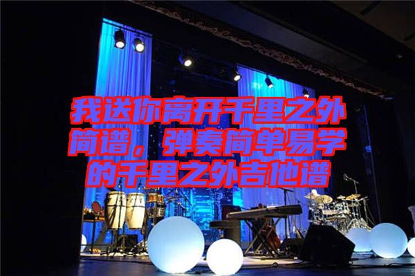 我送你離開(kāi)千里之外簡(jiǎn)譜，彈奏簡(jiǎn)單易學(xué)的千里之外吉他譜