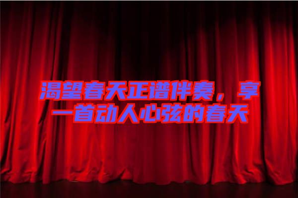 渴望春天正譜伴奏，享一首動(dòng)人心弦的春天