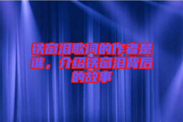 鐵窗淚歌詞的作者是誰，介紹鐵窗淚背后的故事