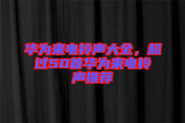 華為來電鈴聲大全，超過50首華為來電鈴聲推薦