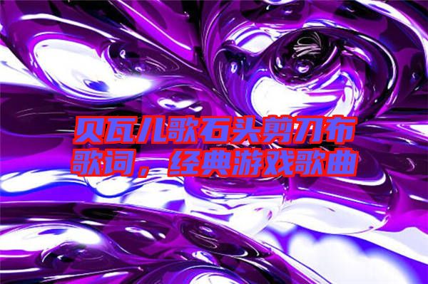 貝瓦兒歌石頭剪刀布歌詞，經(jīng)典游戲歌曲