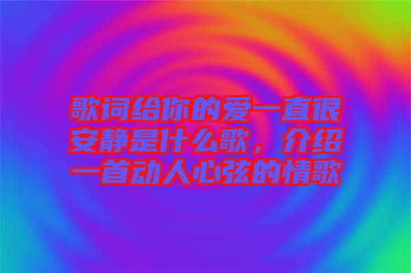 歌詞給你的愛(ài)一直很安靜是什么歌，介紹一首動(dòng)人心弦的情歌