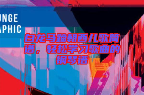 白龍馬蹄朝西兒歌簡譜，輕松學(xué)習(xí)歌曲的鋼琴譜