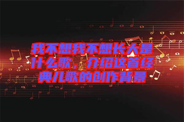 我不想我不想長大是什么歌，介紹這首經(jīng)典兒歌的創(chuàng)作背景
