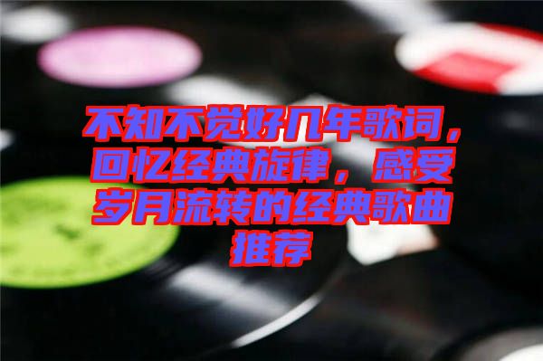 不知不覺(jué)好幾年歌詞，回憶經(jīng)典旋律，感受歲月流轉(zhuǎn)的經(jīng)典歌曲推薦