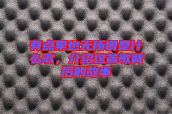 有點累也無所謂是什么歌，介紹這首歌背后的故事