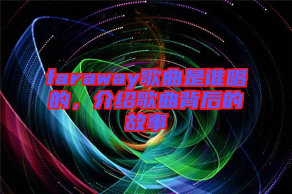 faraway歌曲是誰唱的，介紹歌曲背后的故事