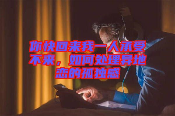你快回來我一人承受不來，如何處理異地戀的孤獨感