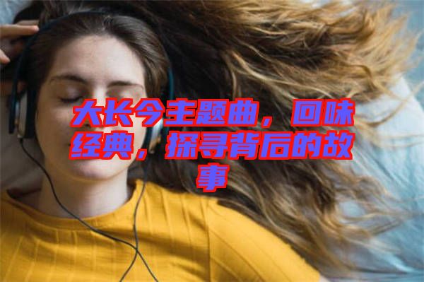 大長今主題曲，回味經(jīng)典，探尋背后的故事
