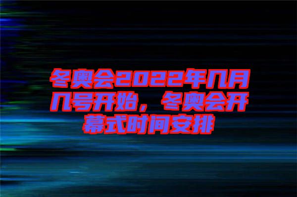 冬奧會(huì)2022年幾月幾號(hào)開始，冬奧會(huì)開幕式時(shí)間安排