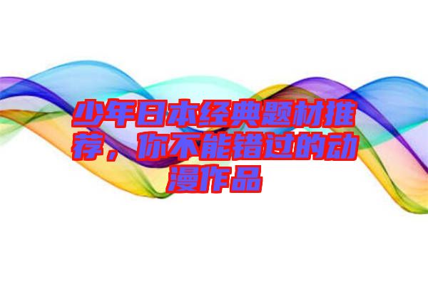 少年日本經(jīng)典題材推薦，你不能錯過的動漫作品
