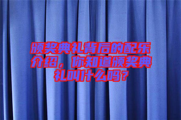 頒獎典禮背后的配樂介紹，你知道頒獎典禮叫什么嗎？