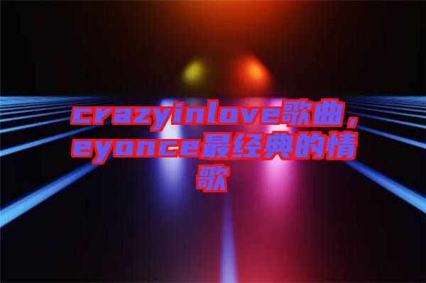 crazyinlove歌曲，eyonce最經(jīng)典的情歌
