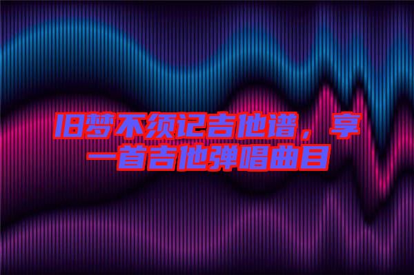 舊夢(mèng)不須記吉他譜，享一首吉他彈唱曲目