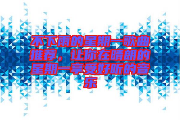 不下雨的星期一歌曲推薦，讓你在晴朗的星期一享受好聽的音樂