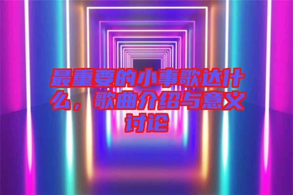 最重要的小事歌達(dá)什么，歌曲介紹與意義討論