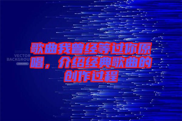 歌曲我曾經等過你原唱，介紹經典歌曲的創(chuàng)作過程