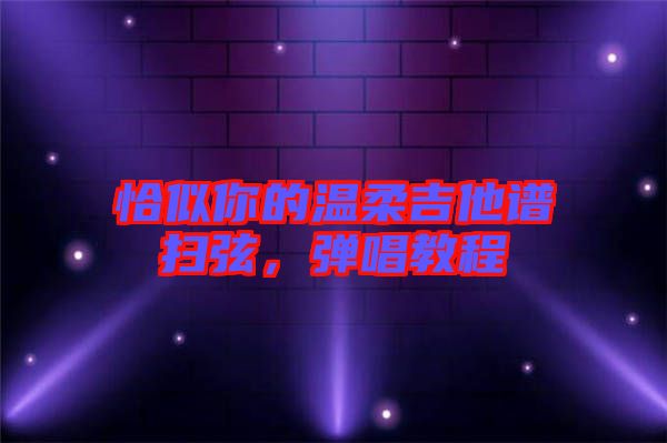 恰似你的溫柔吉他譜掃弦，彈唱教程