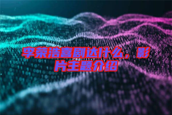 李榮浩喜劇達(dá)什么，影片主題介紹