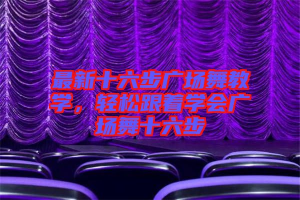 最新十六步廣場舞教學，輕松跟著學會廣場舞十六步