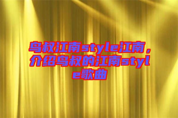 鳥(niǎo)叔江南style江南，介紹鳥(niǎo)叔的江南style歌曲
