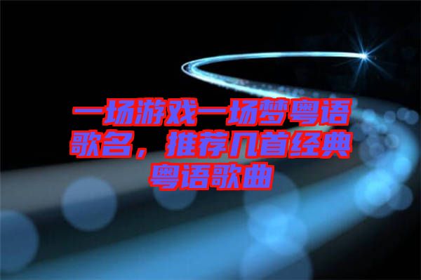 一場游戲一場夢粵語歌名，推薦幾首經(jīng)典粵語歌曲