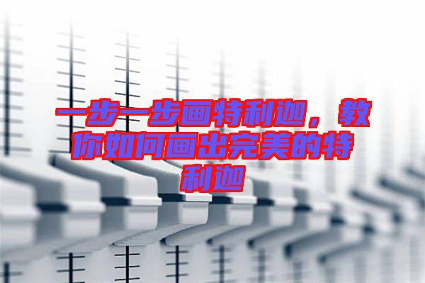 一步一步畫特利迦，教你如何畫出完美的特利迦