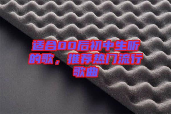 適合00后初中生聽的歌，推薦熱門流行歌曲
