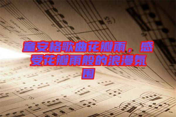 童安格歌曲花瓣雨，感受花瓣雨般的浪漫氛圍