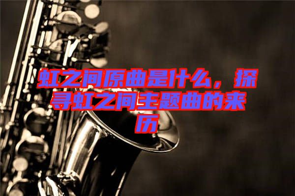 虹之間原曲是什么，探尋虹之間主題曲的來歷