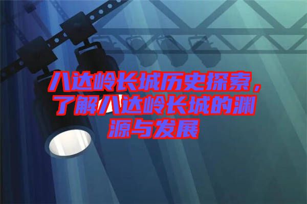 八達(dá)嶺長城歷史探索，了解八達(dá)嶺長城的淵源與發(fā)展