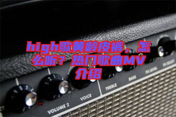 high歌黃齡皮褲，怎么聽(tīng)？熱門(mén)歌曲MV介紹
