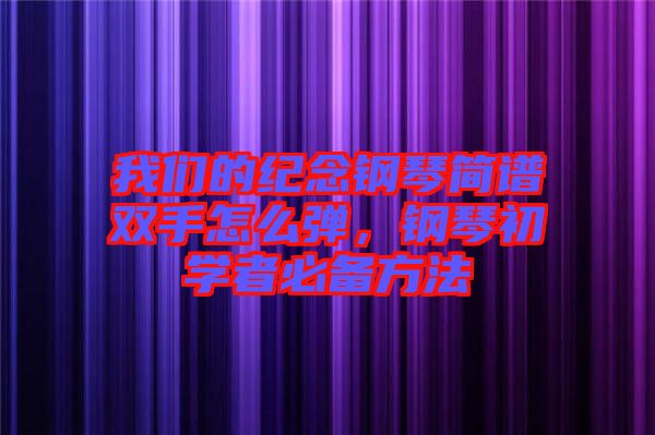 我們的紀(jì)念鋼琴簡譜雙手怎么彈，鋼琴初學(xué)者必備方法
