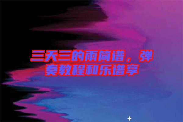 三天三的雨簡譜，彈奏教程和樂譜享