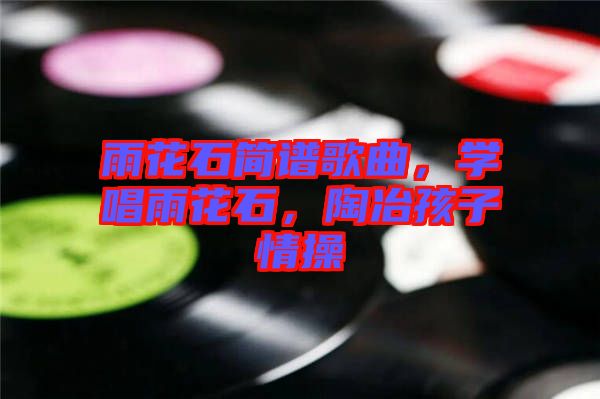 雨花石簡譜歌曲，學(xué)唱雨花石，陶冶孩子情操